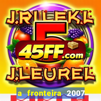 a fronteira 2007 filme completo download